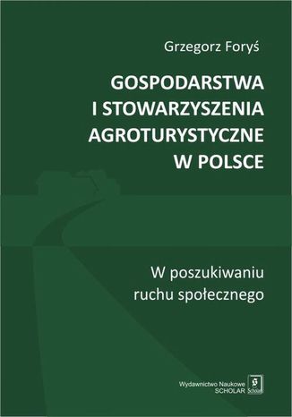 Gospodarstwa i stowarzyszenia agroturystyczne w Polsce. W poszukiwaniu ruchu społecznego Grzegorz Foryś - okladka książki