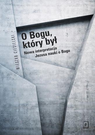 O Bogu, który był. Nowa interpretacja Jezusa nauki o Bogu Mieszko Ciesielski - okladka książki