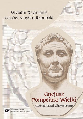 Wybitni Rzymianie czasów schyłku Republiki. Gnejusz Pompejusz Wielki (106-48 przed Chrystusem) red. Norbert Rogosz - okladka książki