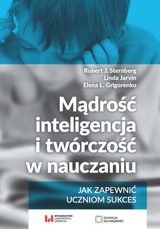 Mądrość, inteligencja i twórczość w nauczaniu. Jak zapewnić uczniom sukces Robert J. Sternberg, Linda Jarvin,  Elena L. Grigorenko - okladka książki