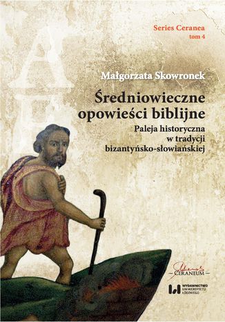 Średniowieczne opowieści biblijne. Paleja historyczna w tradycji bizantyńsko-słowiańskiej. Series Ceranea 4 Małgorzata Skowronek - okladka książki