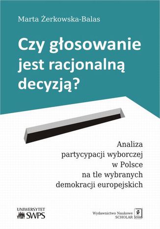 Czy głosowanie jest racjonalną decyzją? Analiza partycypacji wyborczej w Polsce na tle wybranych demokracji europejskich Marta Żerkowska-Balas - okladka książki