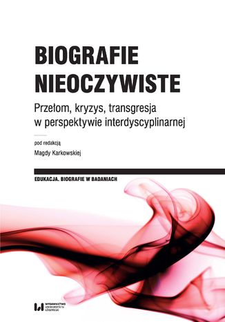 Biografie nieoczywiste. Przełom, kryzys, transgresja w perspektywie interdyscyplinarnej Magda Karkowska - okladka książki