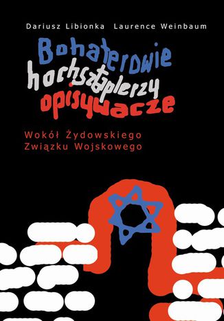 Bohaterowie, hochsztaplerzy, opisywacze. Wokół Żydowskiego Związku Wojskowego Dariusz Libionka, Laurence Weinbaum - okladka książki