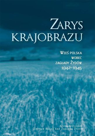 Zarys krajobrazu. Wieś polska wobec zagłady Żydów 19421945 Jacek Leociak, Alina Skibińska, Dariusz Libionka, Jan Grabowski, Wojciech Józef Burszta, Prof. Barbara Engelking, Zuzanna Schnepf-Kołacz, Krzystof Persak - okladka książki