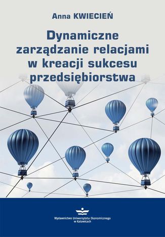 Dynamiczne zarządzanie relacjami w kreacji sukcesu przedsiębiorstwa Anna Kwiecień - okladka książki