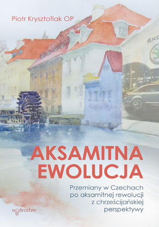Aksamitna ewolucja. Przemiany w Czechach po aksamitnej rewolucji z chrześcijańskiej perspektywy Piotr Krysztofiak OP - okladka książki