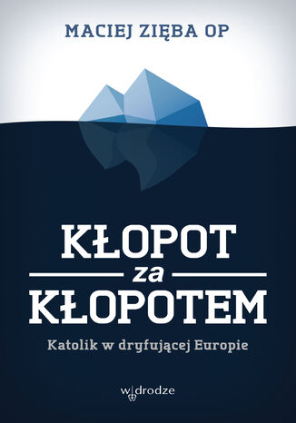 Kłopot za kłopotem. Katolik w dryfującej Europie Maciej Zięba OP - okladka książki