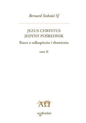 Jezus Chrystus Jedyny Pośrednik. Rzecz o odkupieniu i zbawieniu. Tom 2 Bernard Sesboue SJ - okladka książki