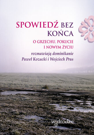 Spowiedź bez końca. O grzechu, pokucie i nowym życiu Paweł Kozacki OP, Wojciech Prus OP - okladka książki