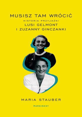 Musisz tam wrócić. Historia przyjaźni Lusi Gelmont i Zuzanny Ginczanki Maria Stauber - okladka książki