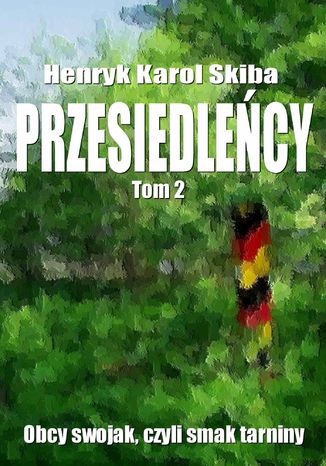 Przesiedleńcy. Tom 2: Obcy swojak, czyli smak tarniny Henryk Karol Skiba - okladka książki