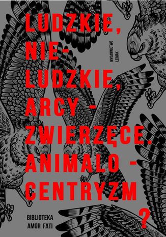 Ludzkie, nie-ludzkie, arcy-zwierzęce. Animalocentryzm? Joanna Roś, Kamil M. Wieczorek - okladka książki