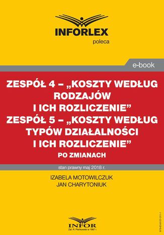 Zespół 4 - Koszty według rodzajów i ich rozliczenie. Zespół 5 Koszty według typów działalności i ich rozliczenie po zmianach Izabela Motowilczuk, Jan Charytoniuk - okladka książki