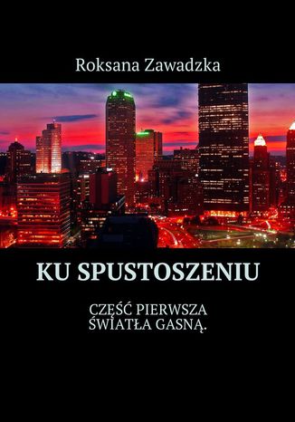 Ku spustoszeniu. Część 1. Światła gasną Roksana Zawadzka - okladka książki