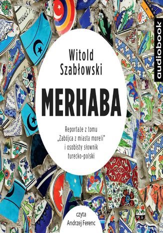 Merhaba. Reportaże z tomu "Zabójca  z miasta moreli" i osobisty słownik turecko-polski Witold Szabłowski - audiobook MP3