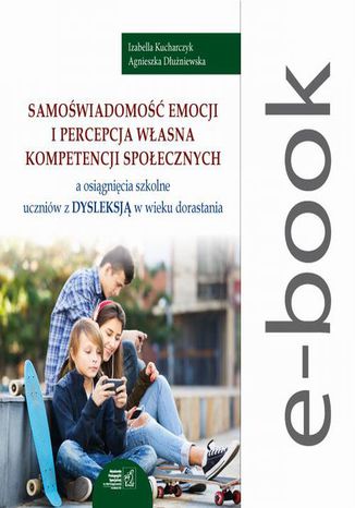 Samoświadomość emocji i percepcja własna kompetencji społecznych a osiągnięcia szkolne uczniów z dysleksją w wieku dorastania Izabella Kucharczyk, Agnieszka Dłużniewska - okladka książki