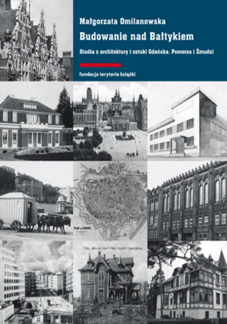 Budowanie nad Bałtykiem. Studia z architektury i sztuki Gdańska, Pomorza i Żmudzi Małgorzata Omilanowska - okladka książki