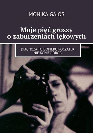 Moje pięć groszy o zaburzeniach lękowych Monika Gajos - okladka książki