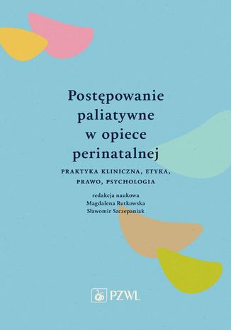 Postępowanie paliatywne w opiece perinatalnej. Praktyka kliniczna, etyka, prawo, psychologia Magdalena Rutkowska, Sławomir Szczepaniak - okladka książki