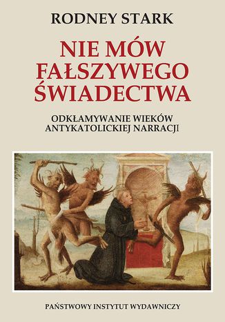 Nie mów fałszywego świadectwa. Odkłamywanie wieków antykatolickiej narracji Rodney Stark - okladka książki