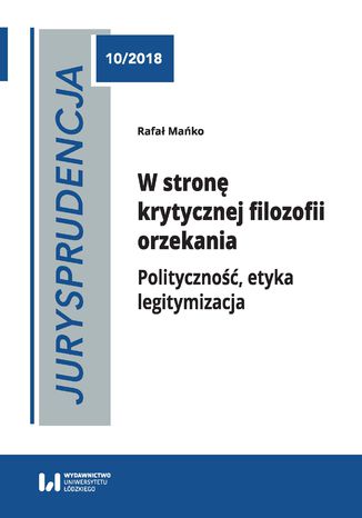 Jurysprudencja 10. W stronę krytycznej filozofii orzekania. Polityczność, etyka, legitymizacja Rafał Mańko - okladka książki