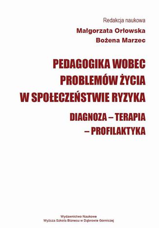 Pedagogika wobec problemów życia w społeczeństwie ryzyka. Diagnoza - Terapia - Profilaktyka Małgorzata Orłowska, Bożena Marzec - okladka książki