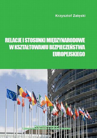Relacje i stosunki międzynarodowe w kształtowaniu bezpieczeństwa europejskiego Krzysztof Załęski - okladka książki