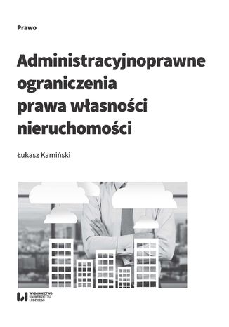 Administracyjnoprawne ograniczenia prawa własności nieruchomości Łukasz Kamiński - okladka książki