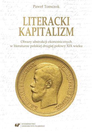 Literacki kapitalizm. Obrazy abstrakcji ekonomicznych w literaturze polskiej drugiej połowy XIX wieku Paweł Tomczok - okladka książki