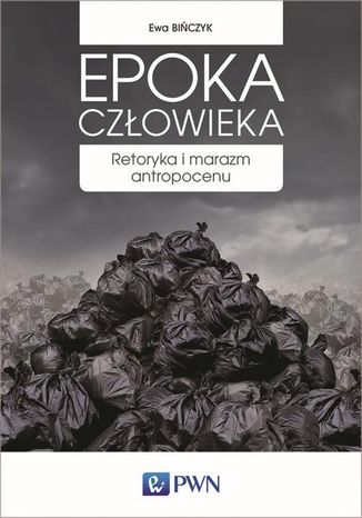 Epoka człowieka. Retoryka i marazm antropocenu Ewa Bińczyk - okladka książki