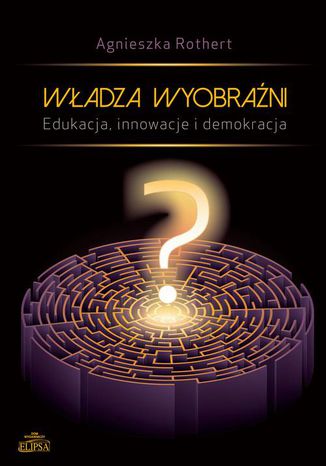 Władza wyobraźni Edukacja innowacje i demokracja Agnieszka Rothert - okladka książki