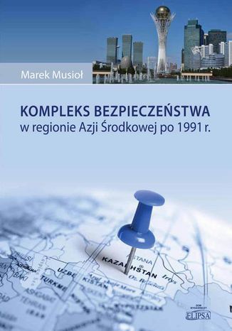 Kompleks bezpieczeństwa w regionie Azji Środkowej po 1991 r Marek Musioł - okladka książki