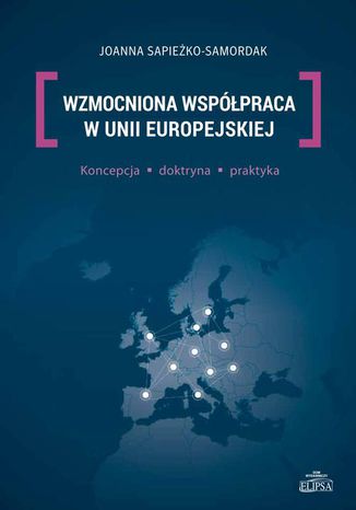 Wzmocniona współpraca w Unii Europejskiej. Koncepcja, doktryna, praktyka Joanna Sapieżko-Samordak - okladka książki