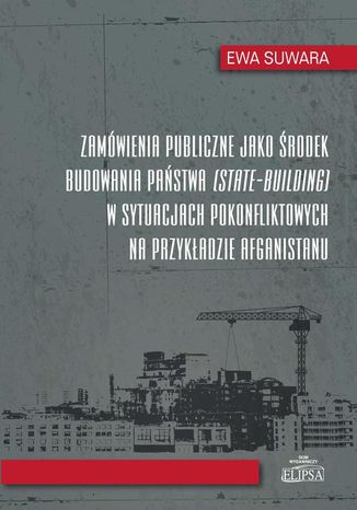 Zamówienia publiczne jako środek budowania państwa w sytuacjach pokonfliktowych na przykładzie Afgan Ewa Suwara - okladka książki