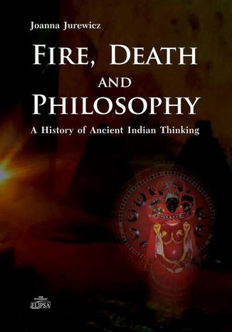 Fire Death and Philosophy. A History of Ancient Indian Thinking Joanna Jurewicz - okladka książki