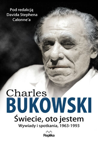 CHARLES BUKOWSKI. Świecie, oto jestem. Wywiady i spotkania, 19631993 David Stephen Calonne - okladka książki