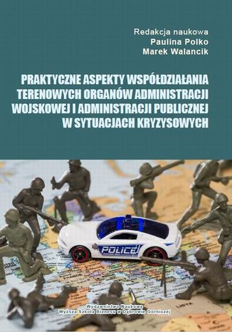 Praktyczne aspekty współdziałania terenowych organów administracji wojskowej i administracji publicznej w sytuacjach kryzysowych Paulina Polko, Marek Walancik - okladka książki