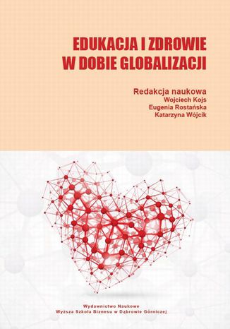 Edukacja i zdrowie w dobie globalizacji Eugenia Rostańska, Wojciech Kojs, Katarzyna Wójcik - okladka książki