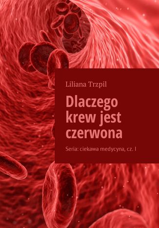 Dlaczego krew jest czerwona Liliana Trzpil - okladka książki