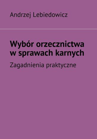 Wybór orzecznictwa w sprawach karnych Andrzej Lebiedowicz - okladka książki