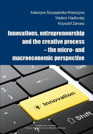Innovations, entrepreneurship and the creative process  the micro- and macroeconomic perspective Katarzyna Szczepańska-Woszczyna, Vladimír Hiadlovský, Krzysztof Zamasz - okladka książki