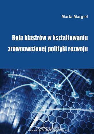 Rola klastrów w kształtowaniu zrównoważonej polityki rozwoju Marta Margiel - okladka książki