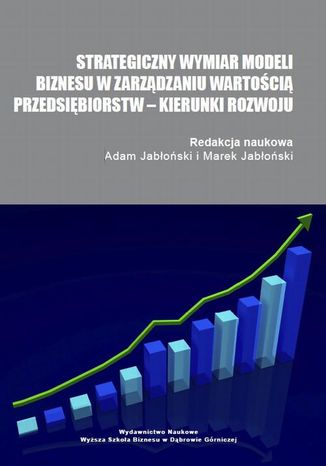 Strategiczny wymiar modeli biznesu w zarządzaniu wartością przedsiębiorstw  kierunki rozwoju Adam Jabłoński, Marek Jabłoński - okladka książki
