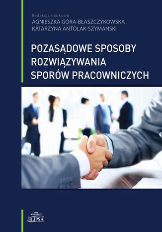 Pozasądowe sposoby rozwiązywania sporów pracowniczych Agnieszka Góra-Błaszczykowska, Katarzyna Antolak-Szymanski - okladka książki