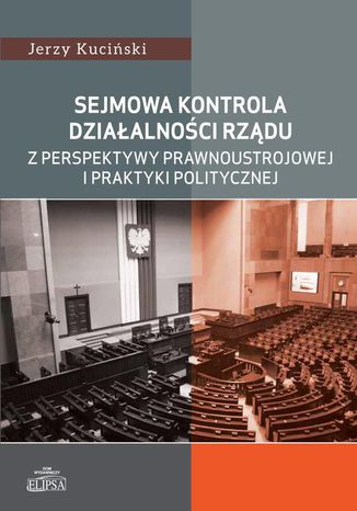 Sejmowa kontrola działalności rządu z perspektywy prawnoustrojowej i praktyki politycznej Jerzy Kuciński - okladka książki