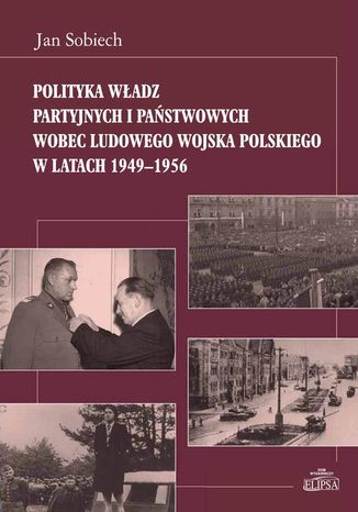 Polityka władz partyjnych i państwowych wobec Ludowego Wojska Polskiego w latach 1949-1956 Jan Sobiech - okladka książki
