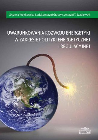 Uwarunkowania rozwoju energetyki w zakresie polityki energetycznej i regulacyjnej Andrzej T. Szablewski, Andrzej Graczyk, Grażyna Wojtkowska-Łodej - okladka książki