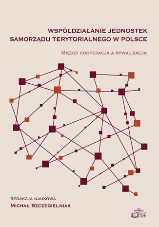 Współdziałanie jednostek samorządu terytorialnego w Polsce. Między kooperacją a rywalizacją Michał Szczegielniak - okladka książki