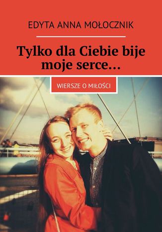 Tylko dla Ciebie bije moje serce Edyta Mołocznik - okladka książki